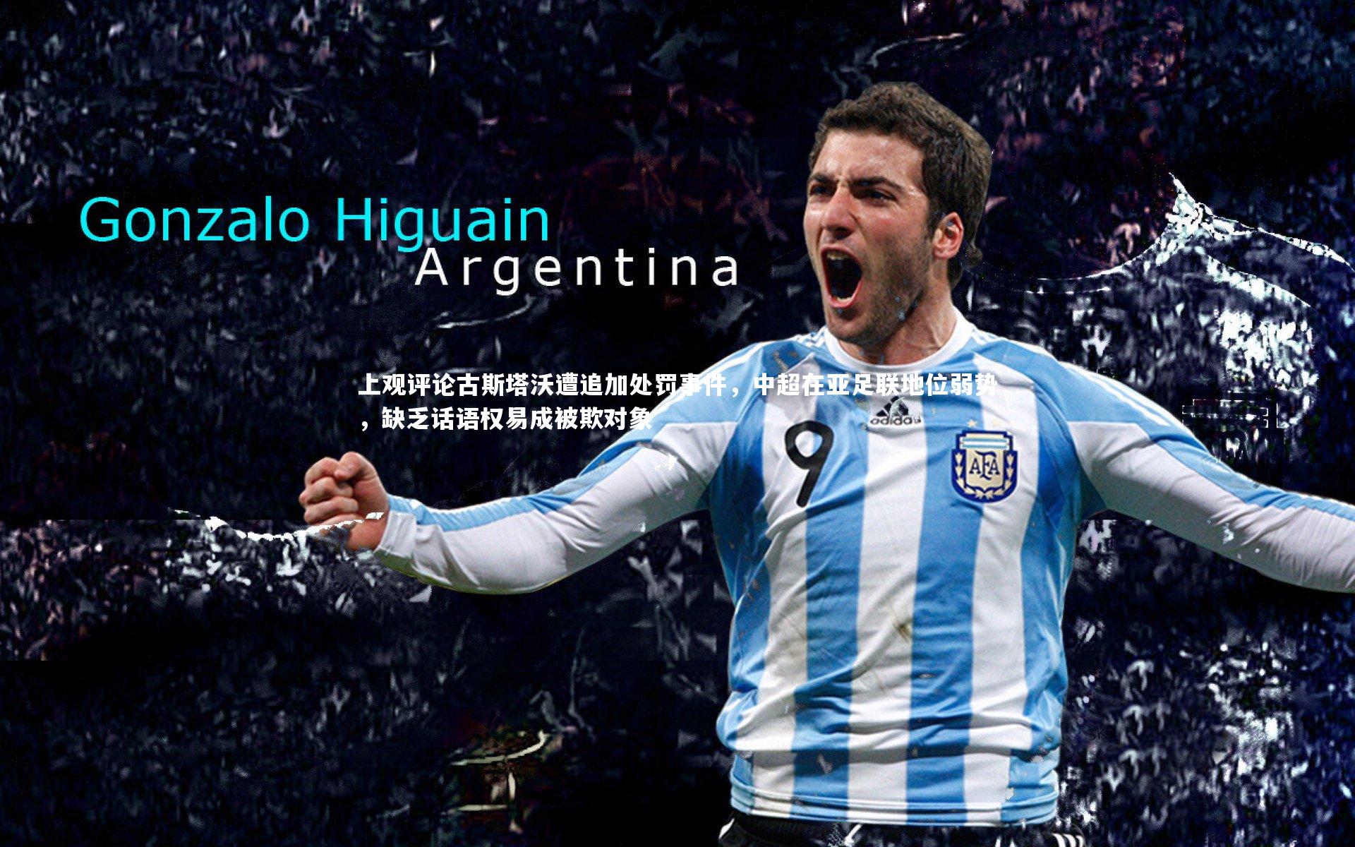 上观评论古斯塔沃遭追加处罚事件，中超在亚足联地位弱势，缺乏话语权易成被欺对象