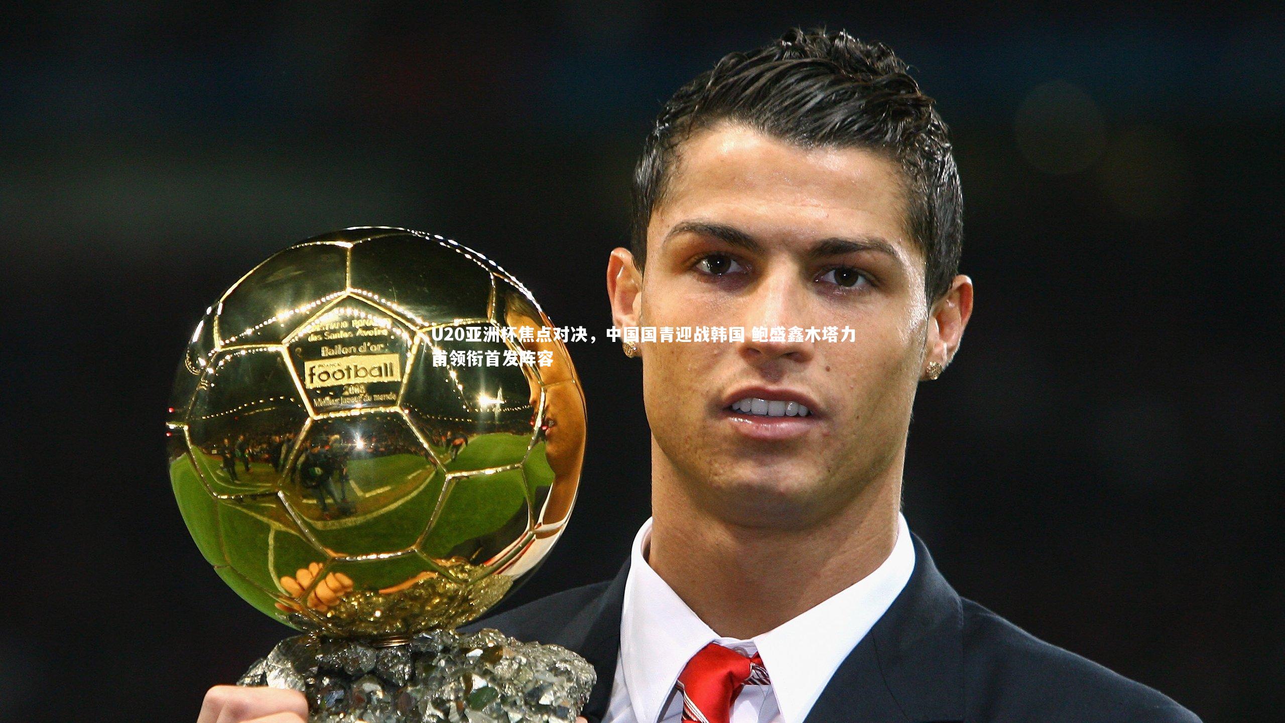 U20亚洲杯焦点对决，中国国青迎战韩国 鲍盛鑫木塔力甫领衔首发阵容