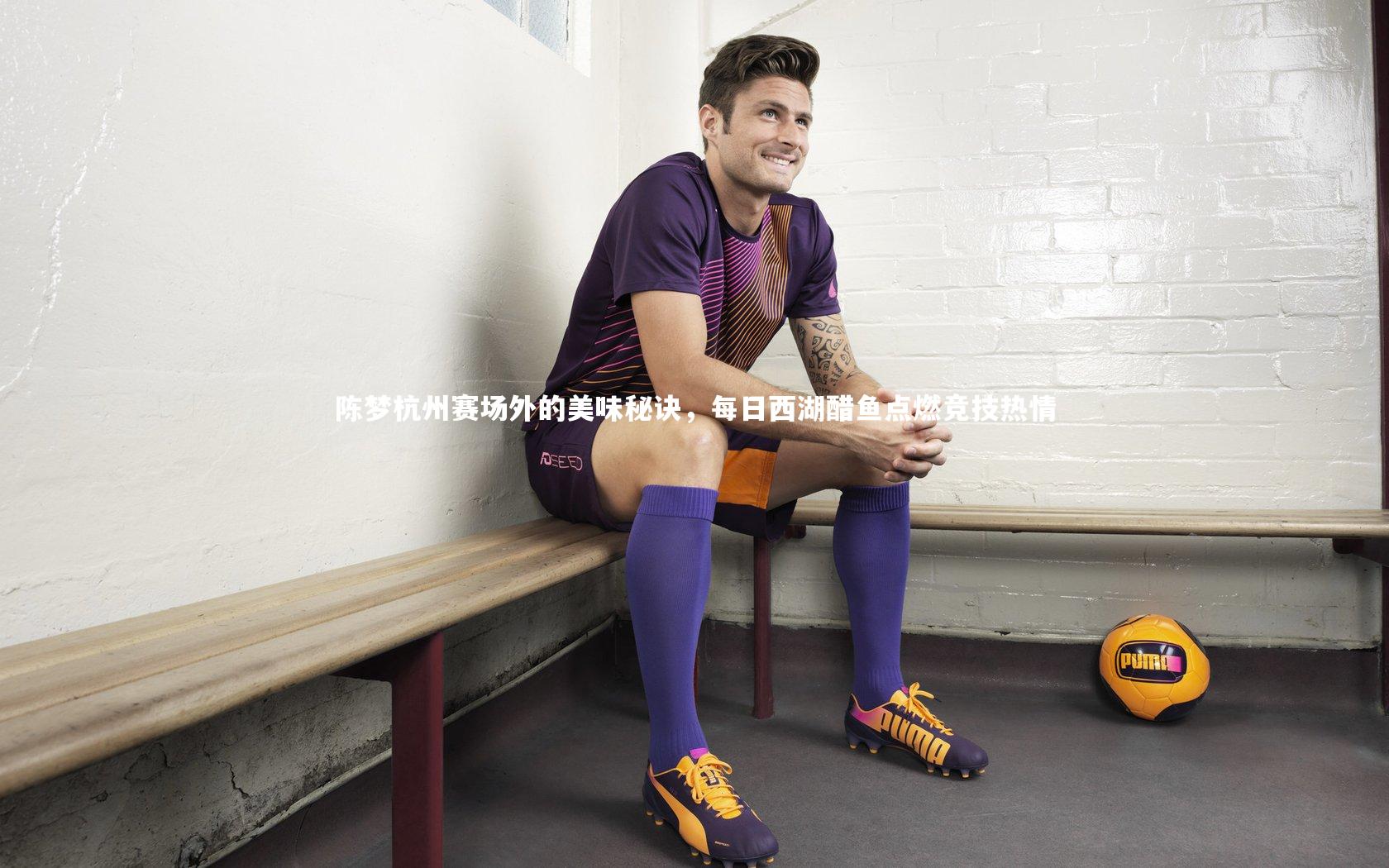 陈梦杭州赛场外的美味秘诀，每日西湖醋鱼点燃竞技热情