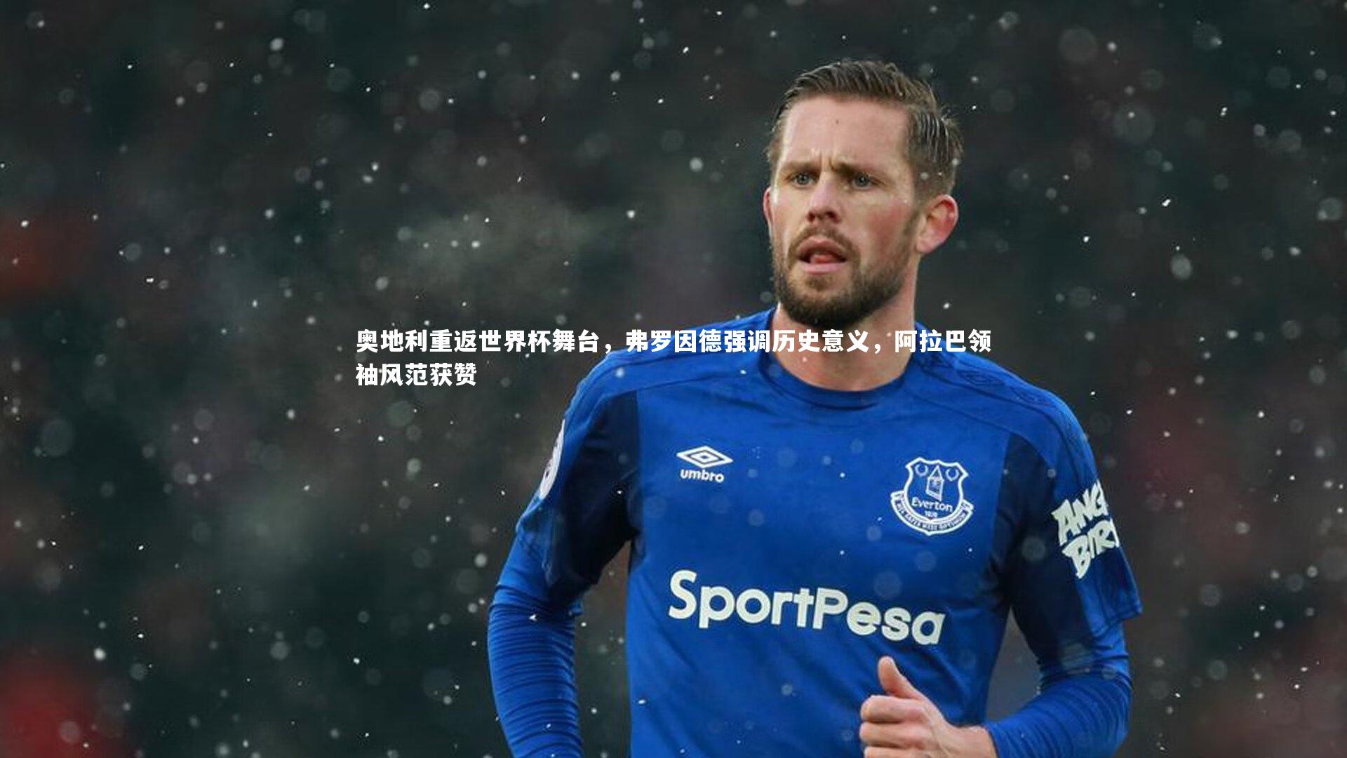奥地利重返世界杯舞台，弗罗因德强调历史意义，阿拉巴领袖风范获赞