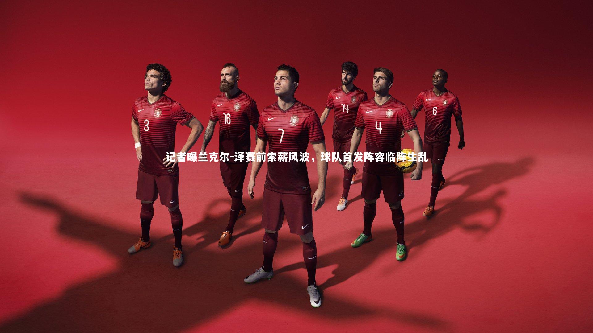 记者曝兰克尔-泽赛前索薪风波，球队首发阵容临阵生乱